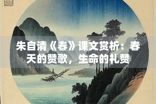 朱自清《春》课文赏析：春天的赞歌，生命的礼赞