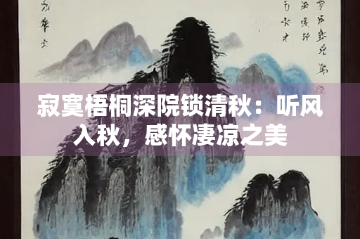 寂寞梧桐深院锁清秋：听风入秋，感怀凄凉之美
