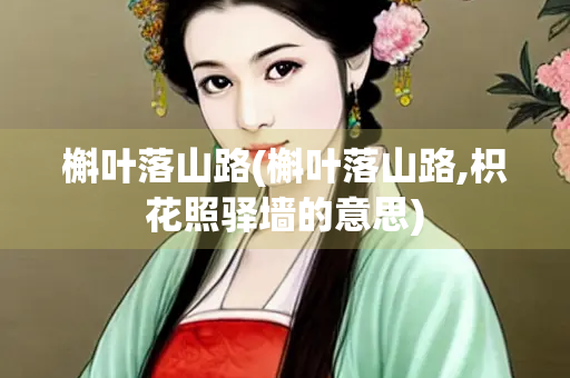 槲叶落山路(槲叶落山路,枳花照驿墙的意思)