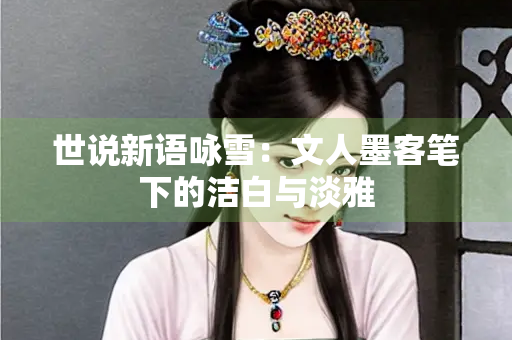 世说新语咏雪：文人墨客笔下的洁白与淡雅