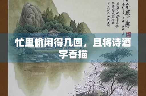 忙里偷闲得几回，且将诗酒字香描