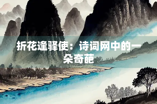 折花逢驿使：诗词网中的一朵奇葩