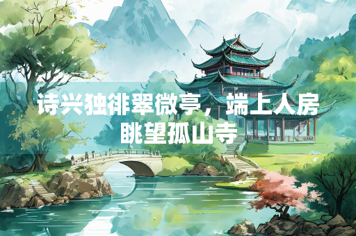 诗兴独徘翠微亭，端上人房眺望孤山寺