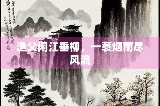 渔父闲江垂柳，一蓑烟雨尽风流