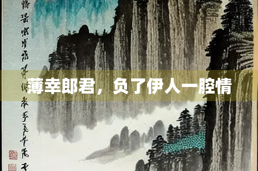 薄幸郎君，负了伊人一腔情
