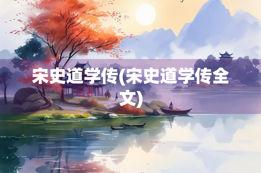 宋史道学传(宋史道学传全文)