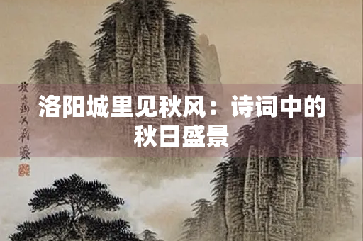 洛阳城里见秋风：诗词中的秋日盛景