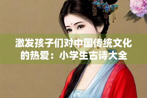 激发孩子们对中国传统文化的热爱：小学生古诗大全