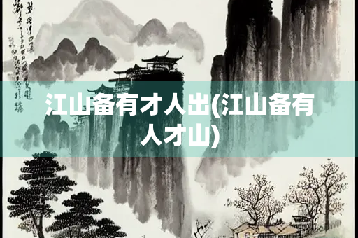 江山备有才人出(江山备有人才山)
