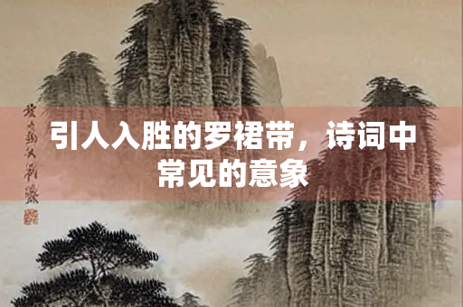 引人入胜的罗裙带，诗词中常见的意象