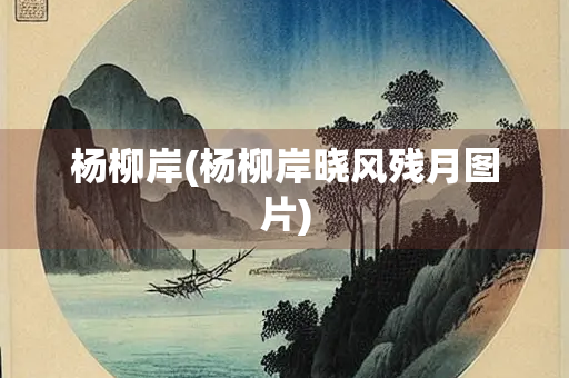 杨柳岸(杨柳岸晓风残月图片)