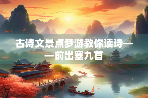 古诗文景点梦游教你读诗——前出塞九首