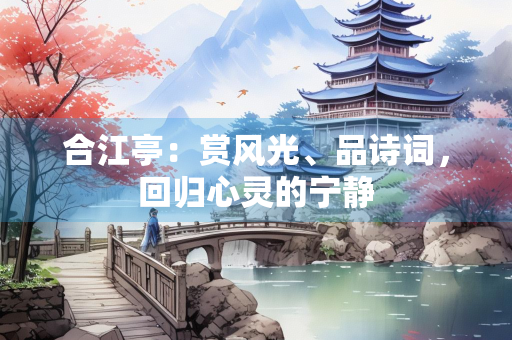 合江亭：赏风光、品诗词，回归心灵的宁静