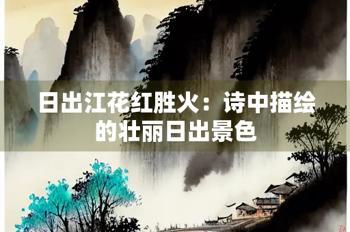 日出江花红胜火：诗中描绘的壮丽日出景色