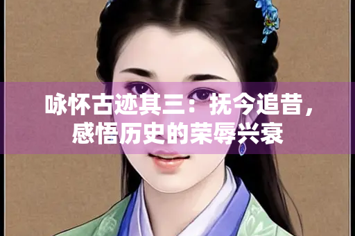 咏怀古迹其三：抚今追昔，感悟历史的荣辱兴衰