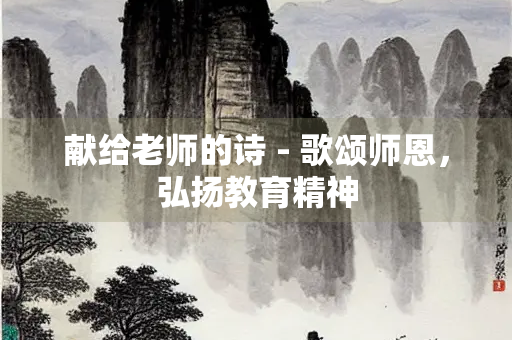 献给老师的诗 - 歌颂师恩，弘扬教育精神