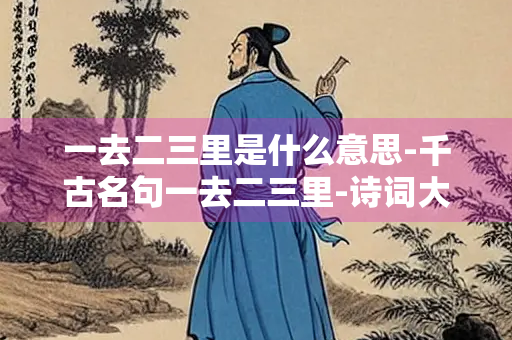 一去二三里是什么意思-千古名句一去二三里-诗词大赏