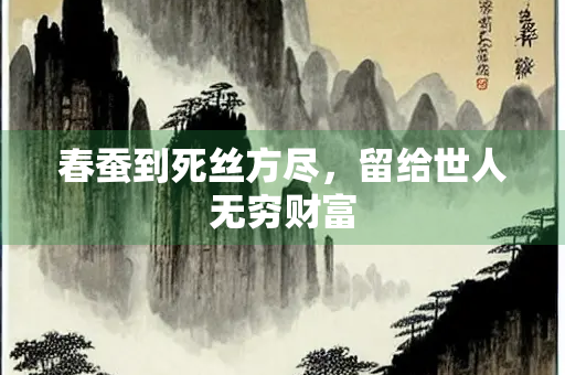 春蚕到死丝方尽，留给世人无穷财富