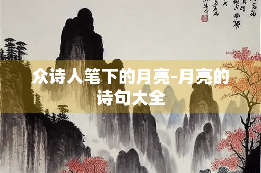 众诗人笔下的月亮-月亮的诗句大全
