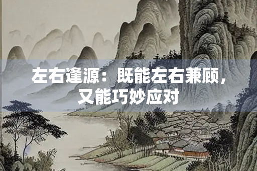 左右逢源：既能左右兼顾，又能巧妙应对