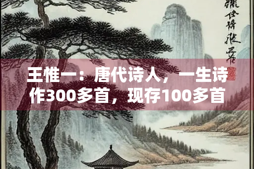 王惟一：唐代诗人，一生诗作300多首，现存100多首