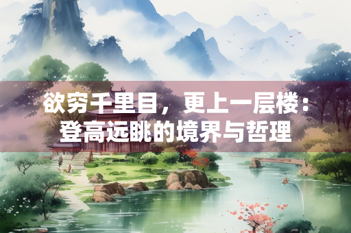 欲穷千里目，更上一层楼：登高远眺的境界与哲理
