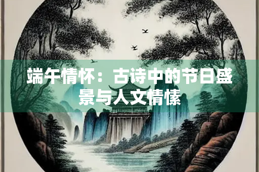 端午情怀：古诗中的节日盛景与人文情愫