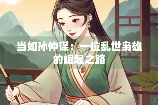 当如孙仲谋：一位乱世枭雄的崛起之路