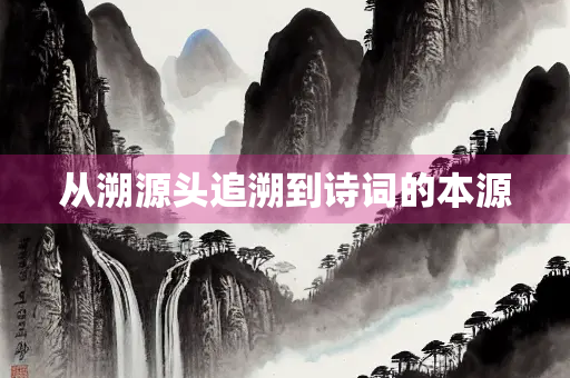 从溯源头追溯到诗词的本源