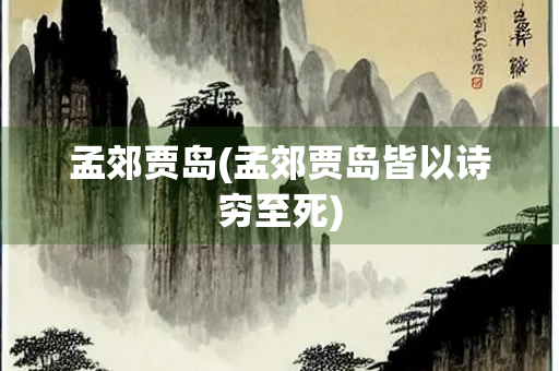 孟郊贾岛(孟郊贾岛皆以诗穷至死)