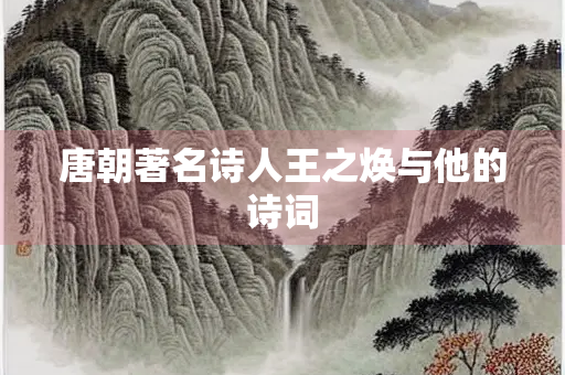 唐朝著名诗人王之焕与他的诗词
