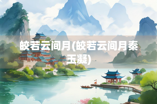 皎若云间月(皎若云间月秦玉凝)