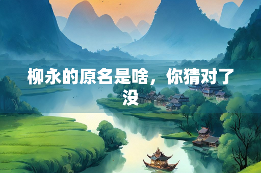 柳永的原名是啥，你猜对了没