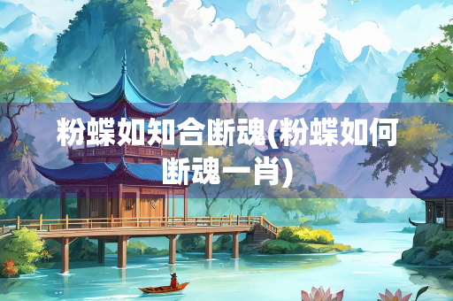 粉蝶如知合断魂(粉蝶如何断魂一肖)