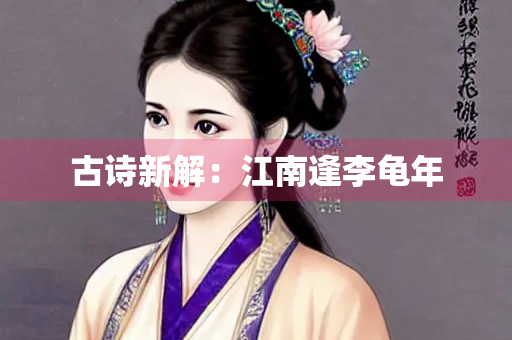 古诗新解：江南逢李龟年