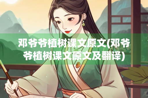 邓爷爷植树课文原文(邓爷爷植树课文原文及翻译)