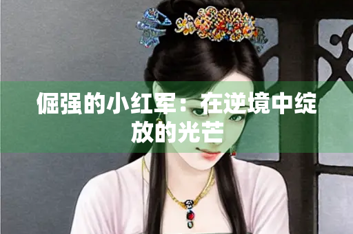 倔强的小红军：在逆境中绽放的光芒