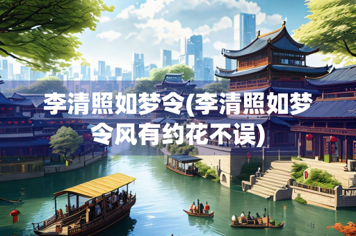 李清照如梦令(李清照如梦令风有约花不误)