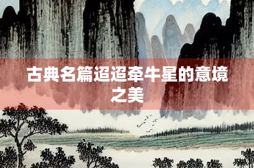 古典名篇迢迢牵牛星的意境之美