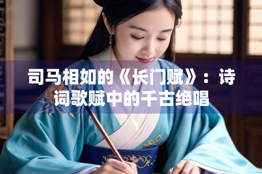 司马相如的《长门赋》：诗词歌赋中的千古绝唱