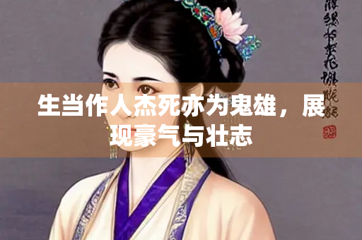 生当作人杰死亦为鬼雄，展现豪气与壮志