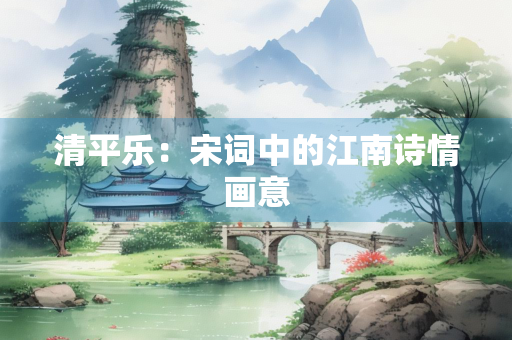 清平乐：宋词中的江南诗情画意