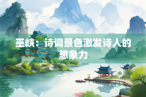 巫峡：诗词景色激发诗人的想象力