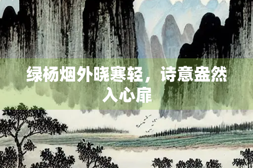 绿杨烟外晓寒轻，诗意盎然入心扉