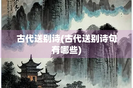 古代送别诗(古代送别诗句有哪些)