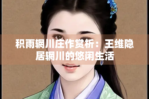 积雨辋川庄作赏析：王维隐居辋川的悠闲生活