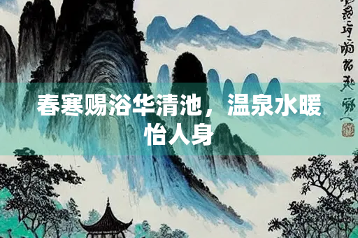春寒赐浴华清池，温泉水暖怡人身