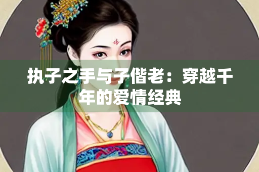 执子之手与子偕老：穿越千年的爱情经典