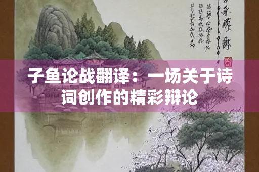 子鱼论战翻译：一场关于诗词创作的精彩辩论