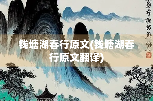 钱塘湖春行原文(钱塘湖春行原文翻译)